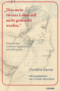 „Dies mein zweites Leben soll nicht gemordet werden.“ Elise Richter und ihre Tagebücher – eine Biografie von Christine Karner „Dies mein zweites Leben soll nicht gemordet werden.“ Elise Richter und ihre Tagebücher – eine Biogr